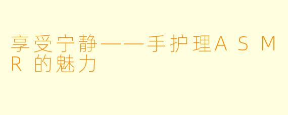 享受宁静——手护理ASMR的魅力