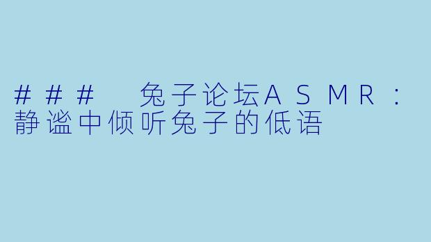 ### 兔子论坛ASMR:静谧中倾听兔子的低语