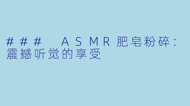 ### ASMR肥皂粉碎：震撼听觉的享受