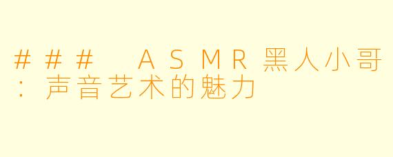### ASMR黑人小哥:声音艺术的魅力