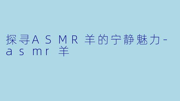探寻ASMR羊的宁静魅力