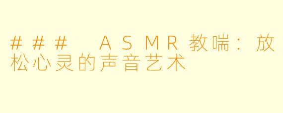 ### ASMR教喘：放松心灵的声音艺术