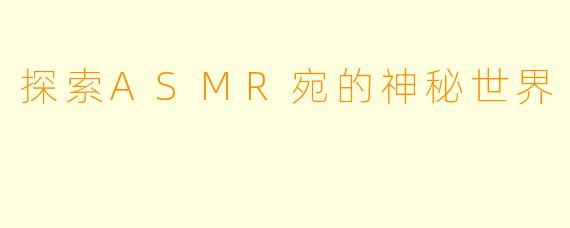 探索ASMR宛的神秘世界