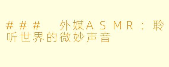 ### 外媒ASMR：聆听世界的微妙声音