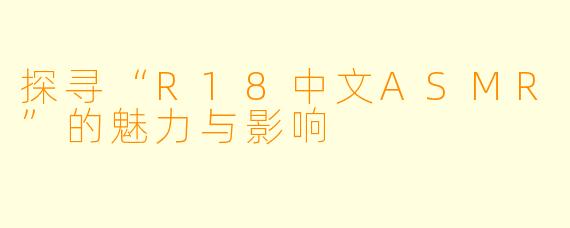 探寻“R18中文ASMR”的魅力与影响