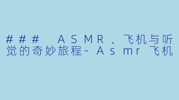 ### ASMR、飞机与听觉的奇妙旅程