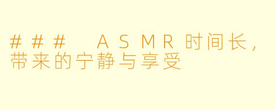 ### ASMR时间长，带来的宁静与享受