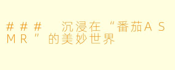 ### 沉浸在“番茄ASMR”的美妙世界