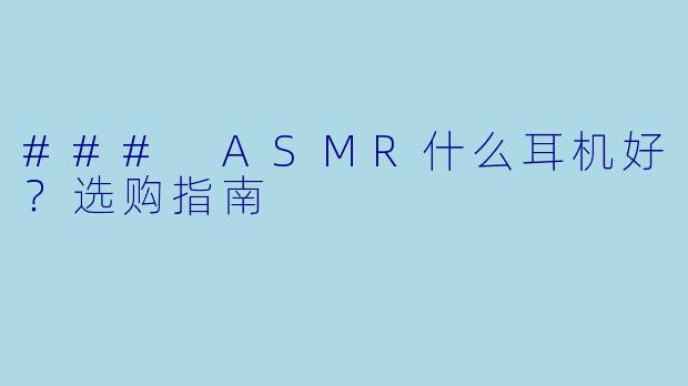 ### ASMR什么耳机好？选购指南