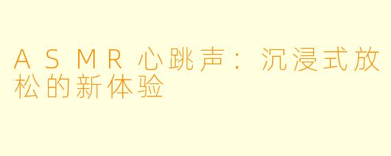 ASMR心跳声：沉浸式放松的新体验