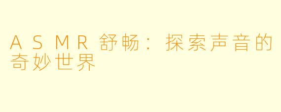 ASMR舒畅：探索声音的奇妙世界