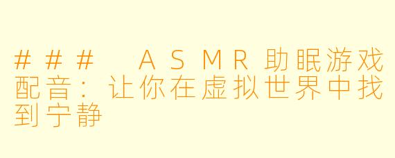 ### ASMR助眠游戏配音:让你在虚拟世界中找到宁静