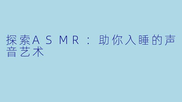 探索ASMR：助你入睡的声音艺术