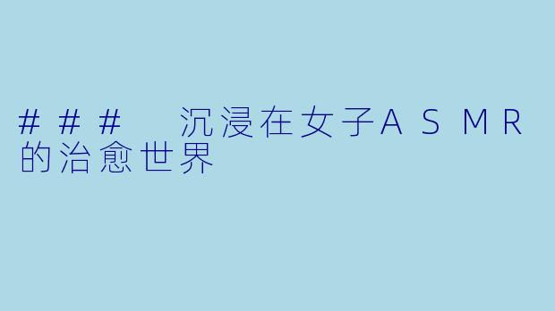 ### 沉浸在女子ASMR的治愈世界