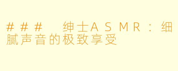 ### 绅士ASMR：细腻声音的极致享受