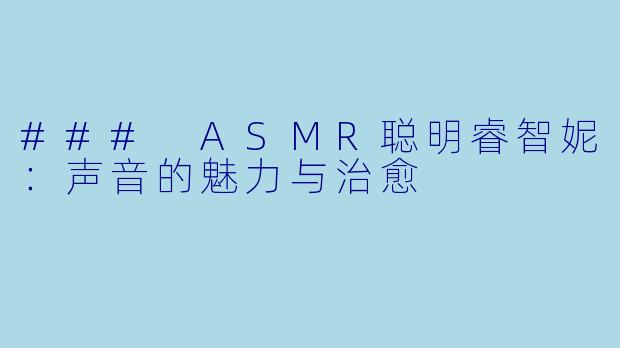 ### ASMR聪明睿智妮：声音的魅力与治愈