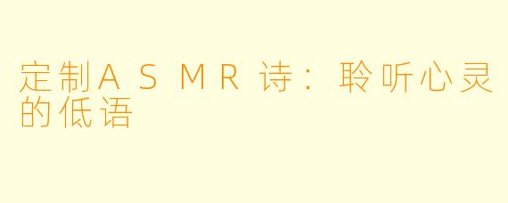 定制ASMR诗：聆听心灵的低语