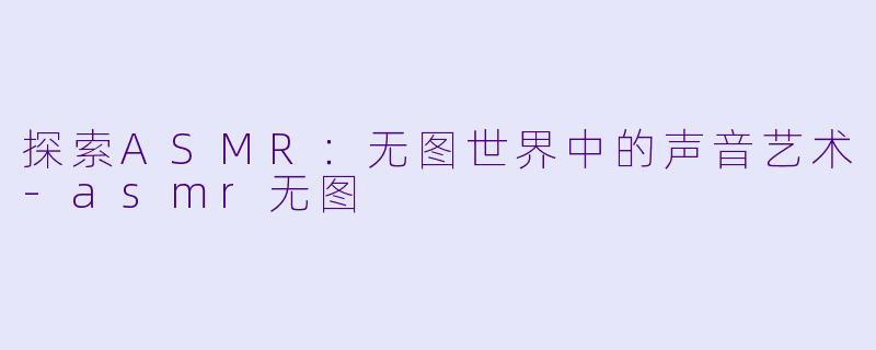 探索ASMR：无图世界中的声音艺术