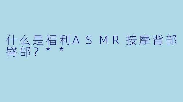 什么是福利ASMR按摩背部臀部?**