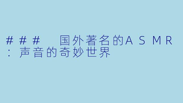 ### 国外著名的ASMR：声音的奇妙世界