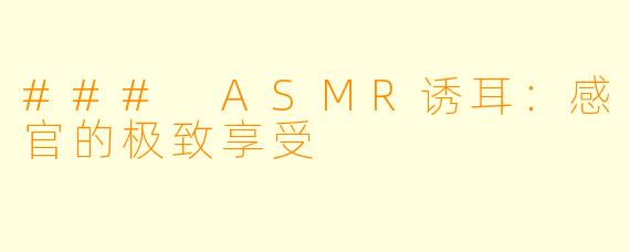 ### ASMR诱耳：感官的极致享受