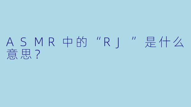 ASMR中的“RJ”是什么意思？