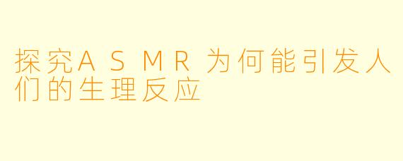 探究ASMR为何能引发人们的生理反应