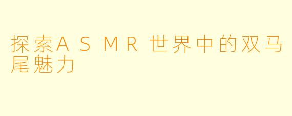 探索ASMR世界中的双马尾魅力