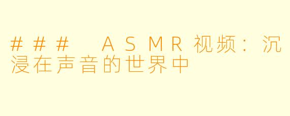 ### ASMR视频:沉浸在声音的世界中