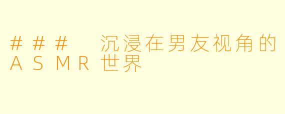 ### 沉浸在男友视角的ASMR世界