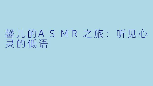 馨儿的ASMR之旅:听见心灵的低语