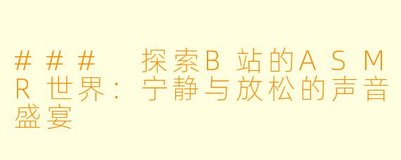 ### 探索B站的ASMR世界:宁静与放松的声音盛宴