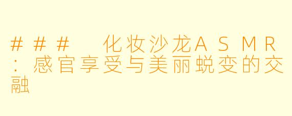 ### 化妆沙龙ASMR：感官享受与美丽蜕变的交融