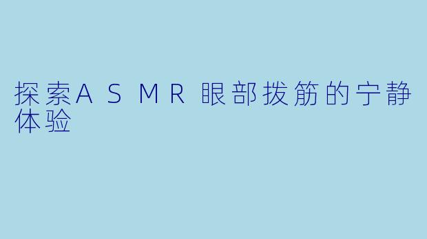 探索ASMR眼部拨筋的宁静体验