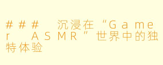 ### 沉浸在“Gamer ASMR”世界中的独特体验