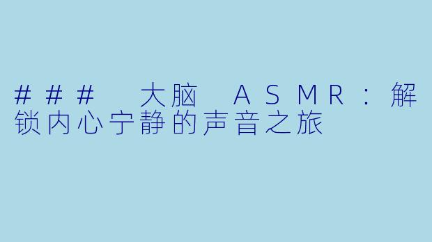 ### 大脑 ASMR：解锁内心宁静的声音之旅