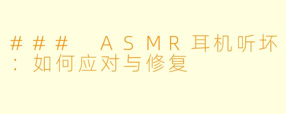 ### ASMR耳机听坏:如何应对与修复