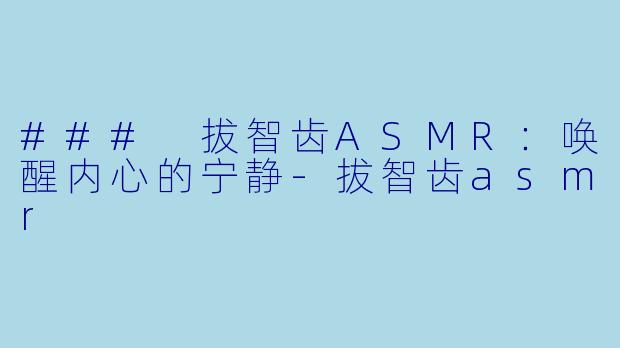 ### 拔智齿ASMR：唤醒内心的宁静