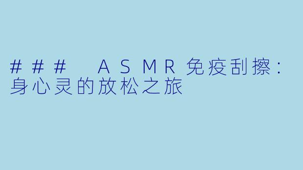 ### ASMR免疫刮擦：身心灵的放松之旅