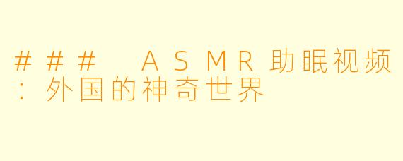### ASMR助眠视频：外国的神奇世界