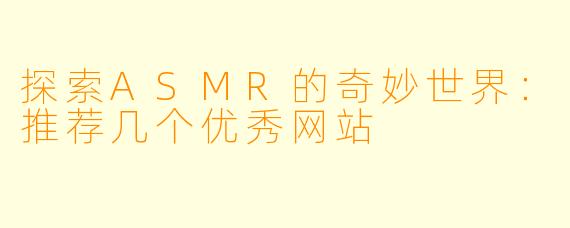 探索ASMR的奇妙世界：推荐几个优秀网站