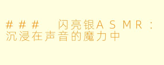 ### 闪亮银ASMR：沉浸在声音的魔力中