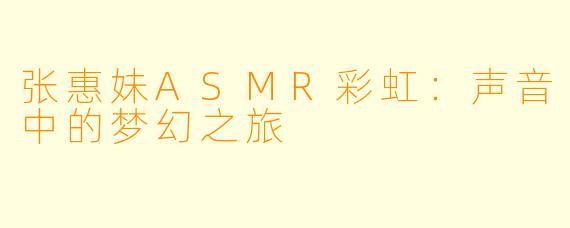 张惠妹ASMR彩虹：声音中的梦幻之旅