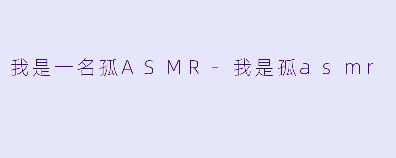 我是一名孤ASMR-我是孤asmr
