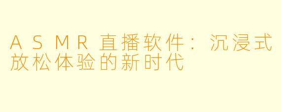 ASMR直播软件:沉浸式放松体验的新时代