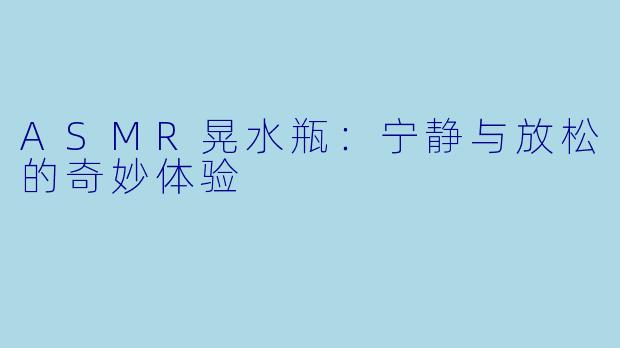 ASMR晃水瓶：宁静与放松的奇妙体验