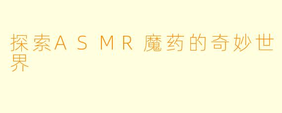 探索ASMR魔药的奇妙世界