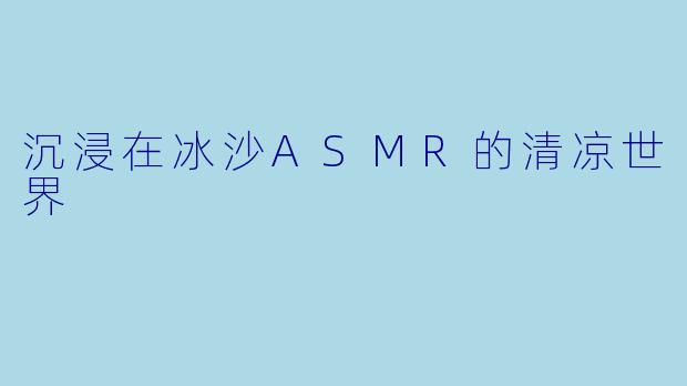 沉浸在冰沙ASMR的清凉世界