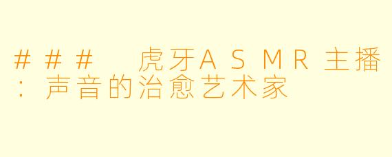 ### 虎牙ASMR主播：声音的治愈艺术家