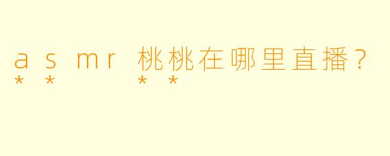 asmr桃桃在哪里直播？**  **